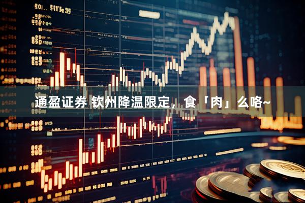 通盈证券 钦州降温限定，食「肉」么咯~