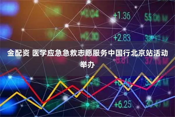 金配资 医学应急急救志愿服务中国行北京站活动举办