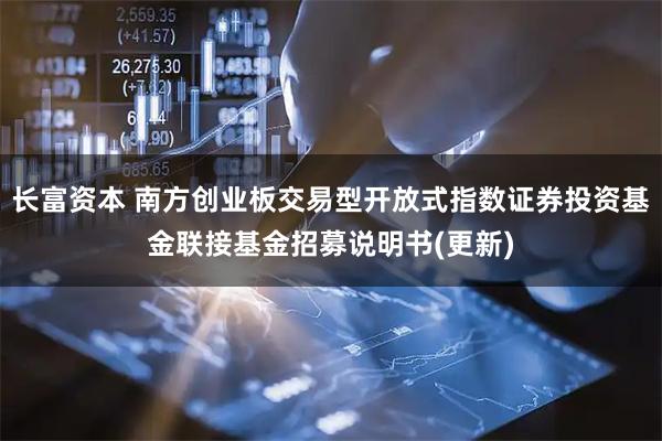 长富资本 南方创业板交易型开放式指数证券投资基金联接基金招募说明书(更新)