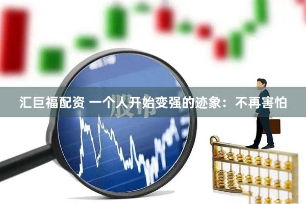 汇巨福配资 一个人开始变强的迹象：不再害怕